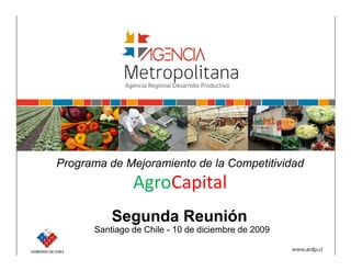Programa de Mejoramiento de la Competitividad
               AgroCapital
          Segunda Reunión
      Santiago de Chile - 10 de diciembre de 2009
 