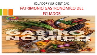 ECUADOR Y SU IDENTIDAD
PATRIMONIO GASTRONÓMICO DEL
ECUADOR
 