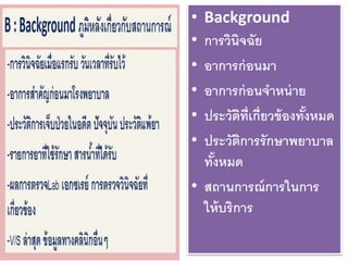 • Background
• การวินิจฉัย
• อาการก่อนมา
• อาการก่อนจาหน่าย
• ประวัติที่เกี่ยวข้องทั้งหมด
• ประวัติการรักษาพยาบาล
ทั้งหมด
• สถานการณ์การในการ
ให้บริการ
 