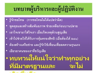 บทบาทผู้บริหารและผู้ปฏิบัติงาน
• รู้จักขอโทษ (การขอโทษไม่ได้แปลว่าผิด)
• พูดคุยและสร้างสัมพันธภาพ ช่วยเหลือก่อนบานปลาย
• เอาใจเขามาใส่ใจเรา เมื่อเกิดเหตุล้วนสูญเสีย
• เข้าไปช่วยให้ได้รับการคุ้มครองสิทธิ (เมื่อต้องได้ ม๔๑)
• ต้องสร้างเครือข่าย และรู้จักใช้เพื่อนเพื่อลดความรุนแรง
• เยียวยาคนของเราที่ขวัญเสีย
• ทบทวนให้แน่ใจว่าทาทุกอย่าง
ที่มีมาตรฐานและ จะไม่
 
