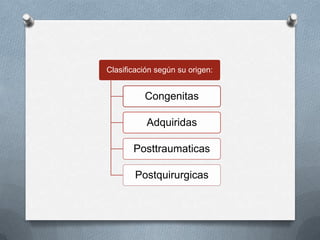 Clasificación según su origen:
Congenitas
Adquiridas
Posttraumaticas
Postquirurgicas
 