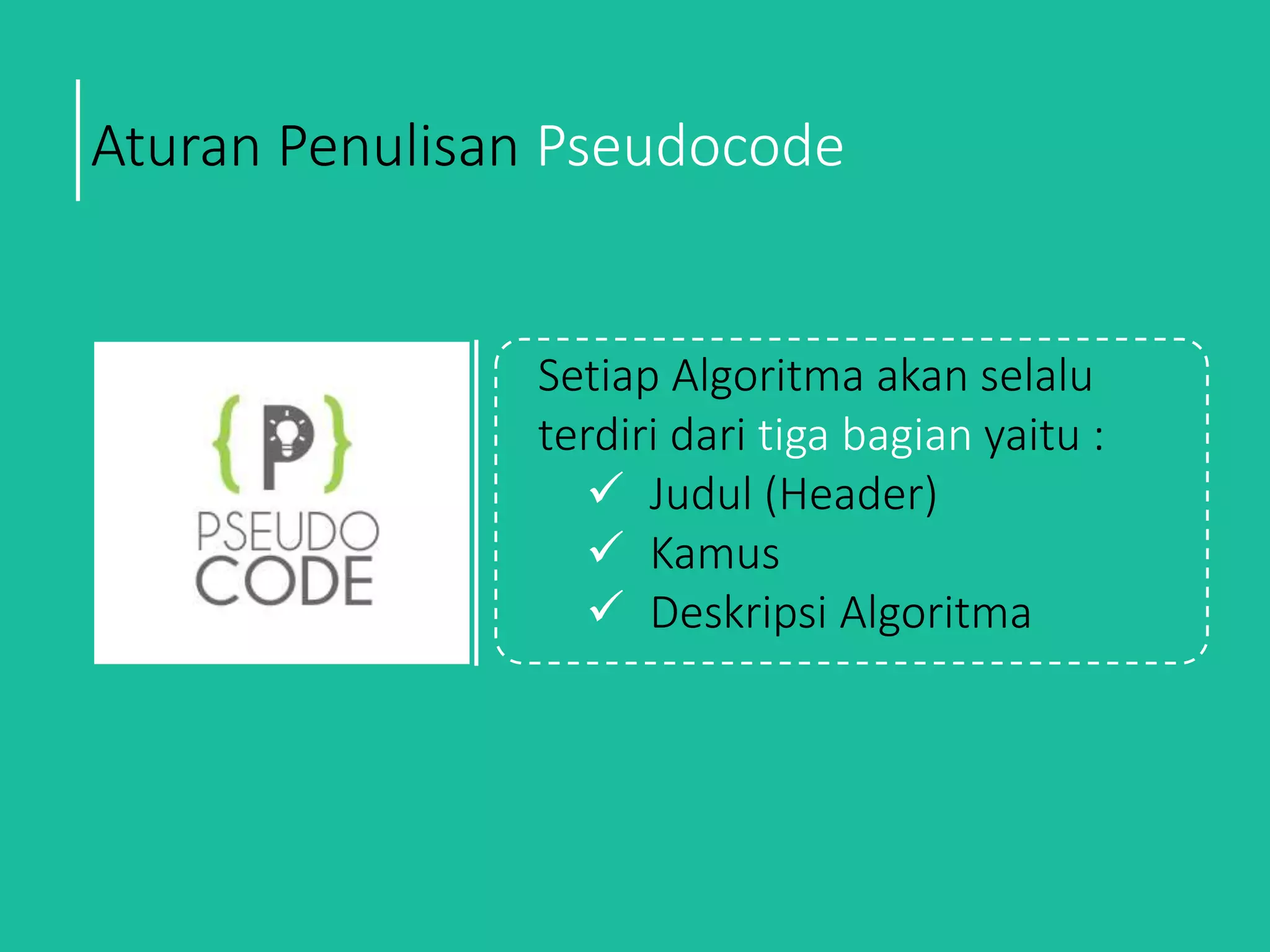 Aturan Penulisan Pseudocode
Setiap Algoritma akan selalu
terdiri dari tiga bagian yaitu :
 Judul (Header)
 Kamus
 Deskripsi Algoritma
 