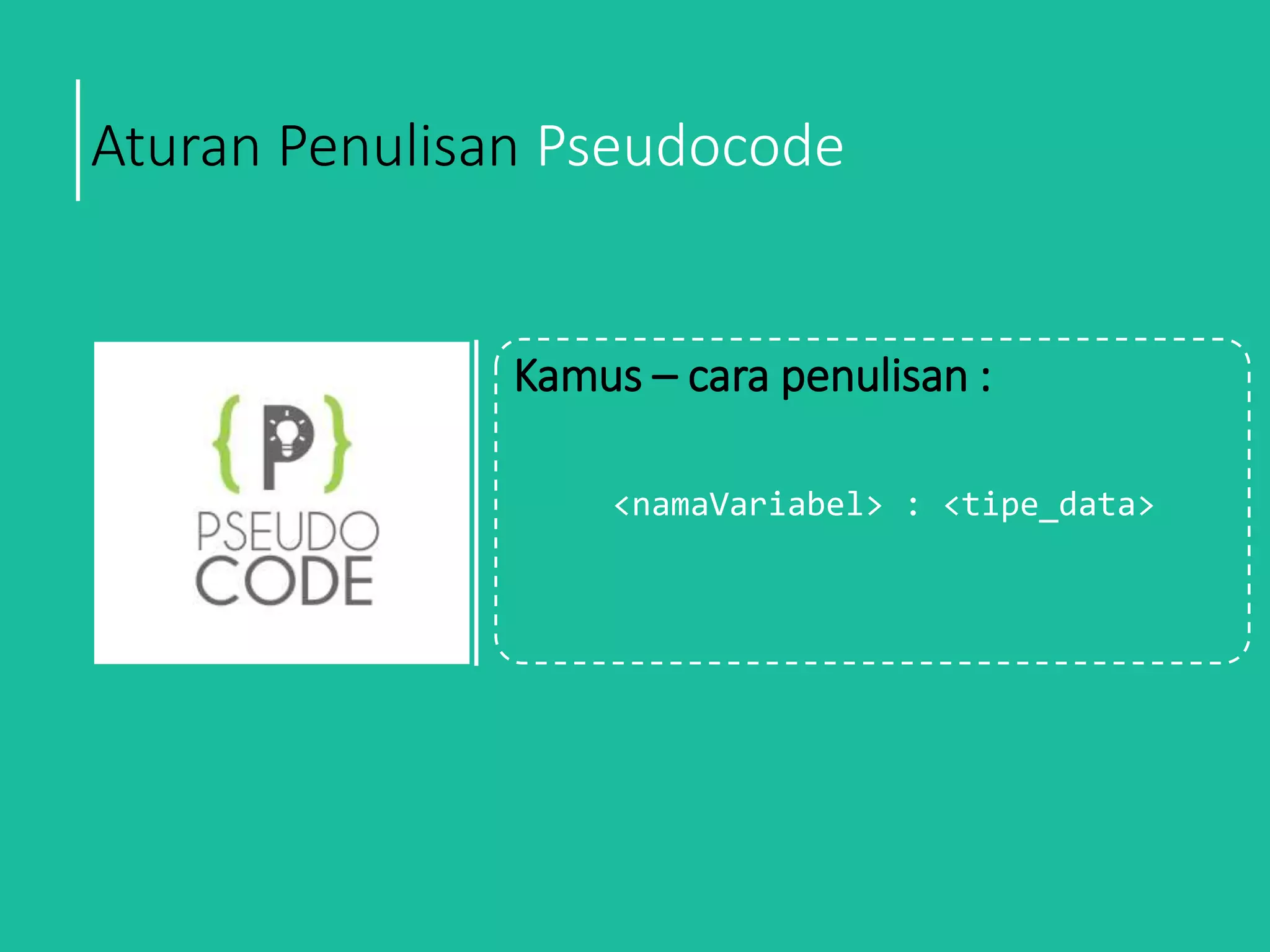 Aturan Penulisan Pseudocode
Kamus – cara penulisan :
<namaVariabel> : <tipe_data>
 