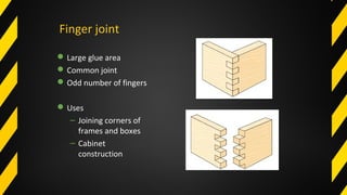 Finger joint
Large glue area
Common joint
Odd number of fingers
Uses
– Joining corners of
frames and boxes
– Cabinet
construction
 