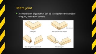 Mitre joint
A simple form of joint that can be strengthened with loose
tongues, biscuits or dowels
 