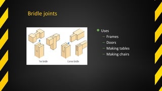 Bridle joints
Uses
– Frames
– Doors
– Making tables
– Making chairs
 