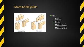More bridle joints
Uses
– Frames
– Doors
– Making tables
– Making chairs
 
