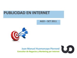 Juan Manuel Huamancayo Pierrend
Consultor de Negocios y Marketing por Internet
PUBLICIDAD EN INTERNET
AGO – SET 2011
 