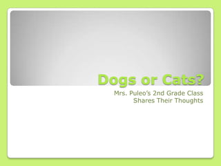 Dogs or Cats?
Mrs. Puleo’s 2nd Grade Class
Shares Their Thoughts
 