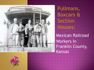 Pullmans,
                                  Boxcars &
                                  Section
                                  Houses:
                                  Mexican Railroad
                                  Workers In
                                  Franklin County,
Photo courtesy of Jesse Pacheco
                                  Kansas
 
