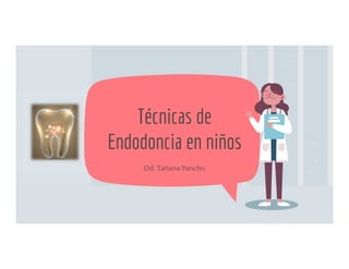 Od. Tatiana Pancho
Técnicas de
Endodoncia en niños
 