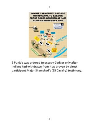 5
5
2 Punjab was ordered to occupy Gadgor only after
Indians had withdrawn from it as proven by direct
participant Major Shamshad’s (25 Cavalry) testimony.
 