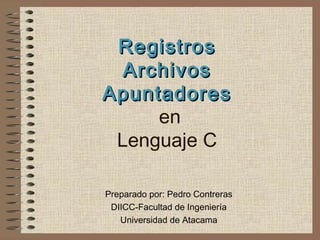 RegistrosRegistros
ArchivosArchivos
ApuntadoresApuntadores
en
Lenguaje C
Preparado por: Pedro Contreras
DIICC-Facultad de Ingeniería
Universidad de Atacama
 