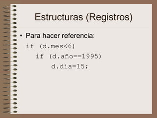 Estructuras (Registros)
• Para hacer referencia:
if (d.mes<6)
if (d.año==1995)
d.dia=15;
 