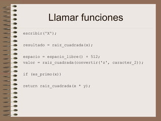 Llamar funciones
escribir('X');
resultado = raiz_cuadrada(x);
espacio = espacio_libre() + 512;
valor = raiz_cuadrada(convertir('z', caracter_2));
if (es_primo(x))
return raiz_cuadrada(x * y);
 