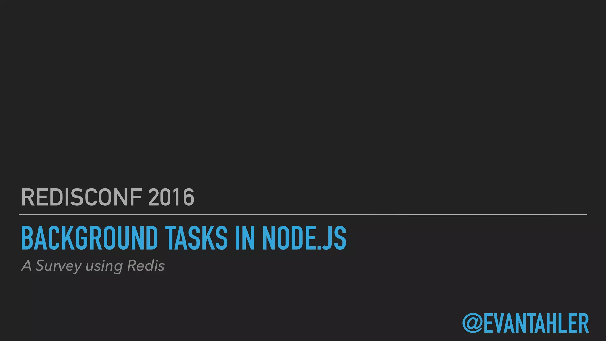 BACKGROUND TASKS IN NODE.JS
REDISCONF 2016
@EVANTAHLER
A Survey using Redis
 