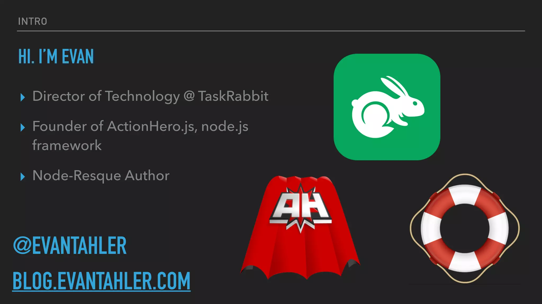 INTRO
HI. I’M EVAN
▸ Director of Technology @ TaskRabbit
▸ Founder of ActionHero.js, node.js
framework
▸ Node-Resque Author
@EVANTAHLER
BLOG.EVANTAHLER.COM
 