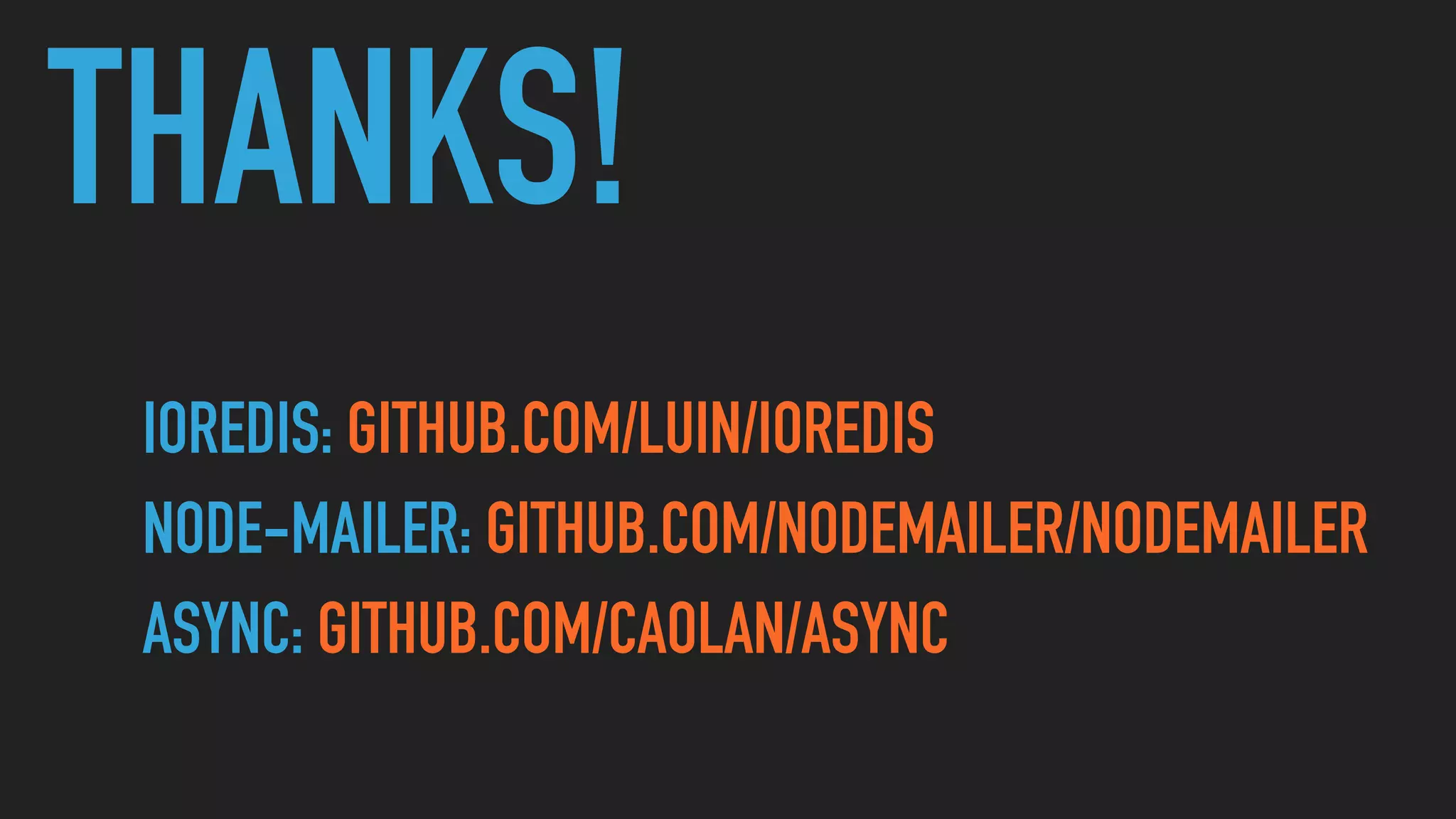 THANKS!
IOREDIS: GITHUB.COM/LUIN/IOREDIS
NODE-MAILER: GITHUB.COM/NODEMAILER/NODEMAILER
ASYNC: GITHUB.COM/CAOLAN/ASYNC
 