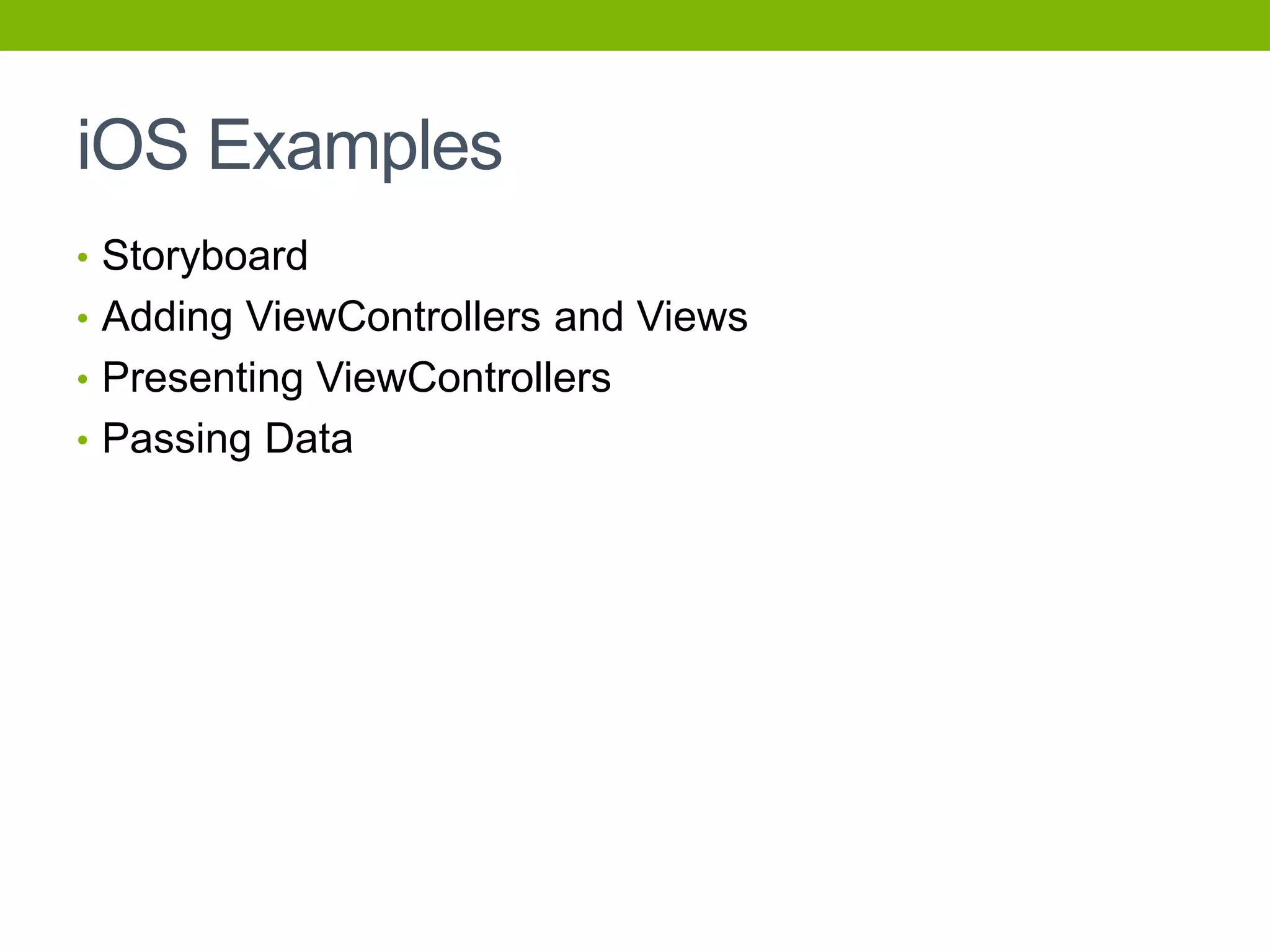 iOS Examples
• Storyboard
• Adding ViewControllers and Views
• Presenting ViewControllers
• Passing Data
 