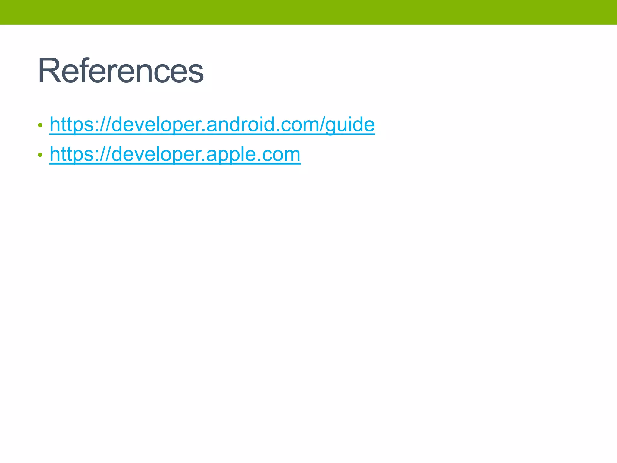 References
• https://developer.android.com/guide
• https://developer.apple.com
 