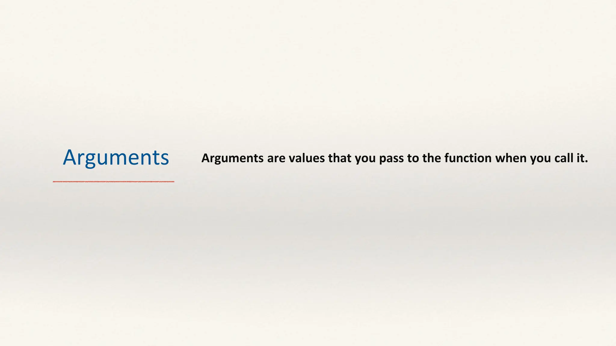 Arguments Arguments are values that you pass to the function when you call it.
 