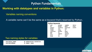 Click to edit Master title style
23
23
Working with datatypes and variables in Python:
Variables naming conventions
A variable name can’t be the same as a keyword that’s reserved by Python.
Two naming styles for variables
Python Fundamentals
 