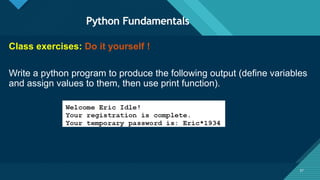 Click to edit Master title style
37
Python Fundamentals
37
Class exercises: Do it yourself !
Write a python program to produce the following output (define variables
and assign values to them, then use print function).
 