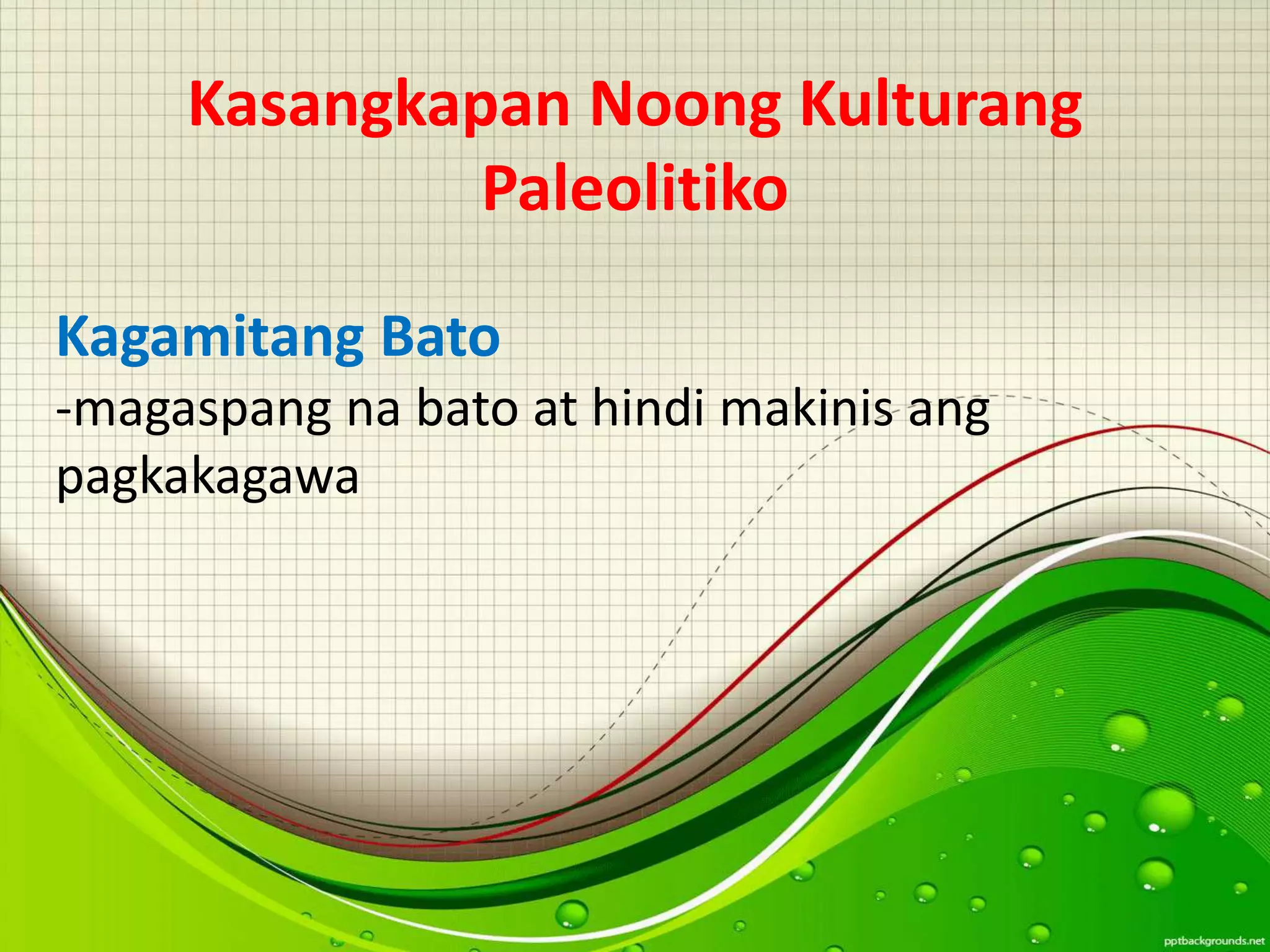 Kasangkapan Noong Kulturang
Paleolitiko
Kagamitang Bato
-magaspang na bato at hindi makinis ang
pagkakagawa
 