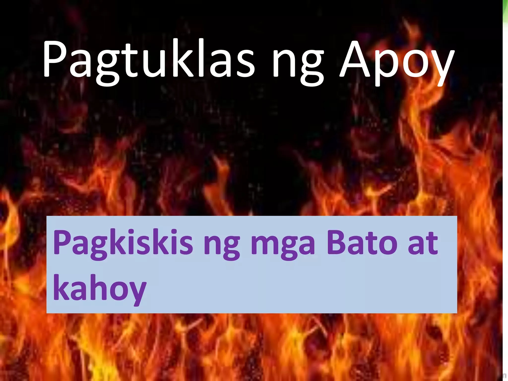 P
Pagtuklas ng Apoy
Pagkiskis ng mga Bato at
kahoy
 