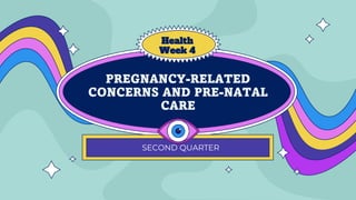 PREGNANCY-RELATED
CONCERNS AND PRE-NATAL
CARE
SECOND QUARTER
Health
Week 4
 