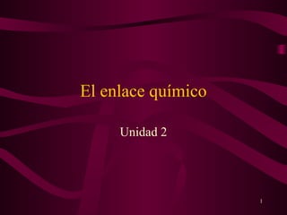 El enlace químico

     Unidad 2




                    1
 