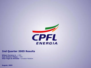 2nd Quarter 2005 Results
Wilson Ferreira Jr. – CEO
José Antônio Filippo – CFO
Vitor Fagá de Almeida – Investor Relation



August, 2005
 