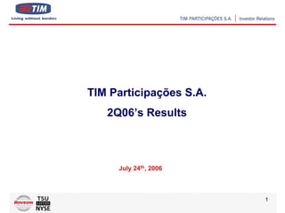 TIM Participações S.A.
   2Q06’s Results



     July 24th, 2006



                         1
 
