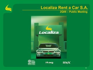 Localiza Rent a Car S.A.
         2Q06 – Public Meeting




                            0
 