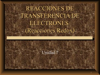 REACCIONES DE
TRANSFERENCIA DE
   ELECTRONES
 (Reacciones Redox)


      Unidad 7



                      1
 