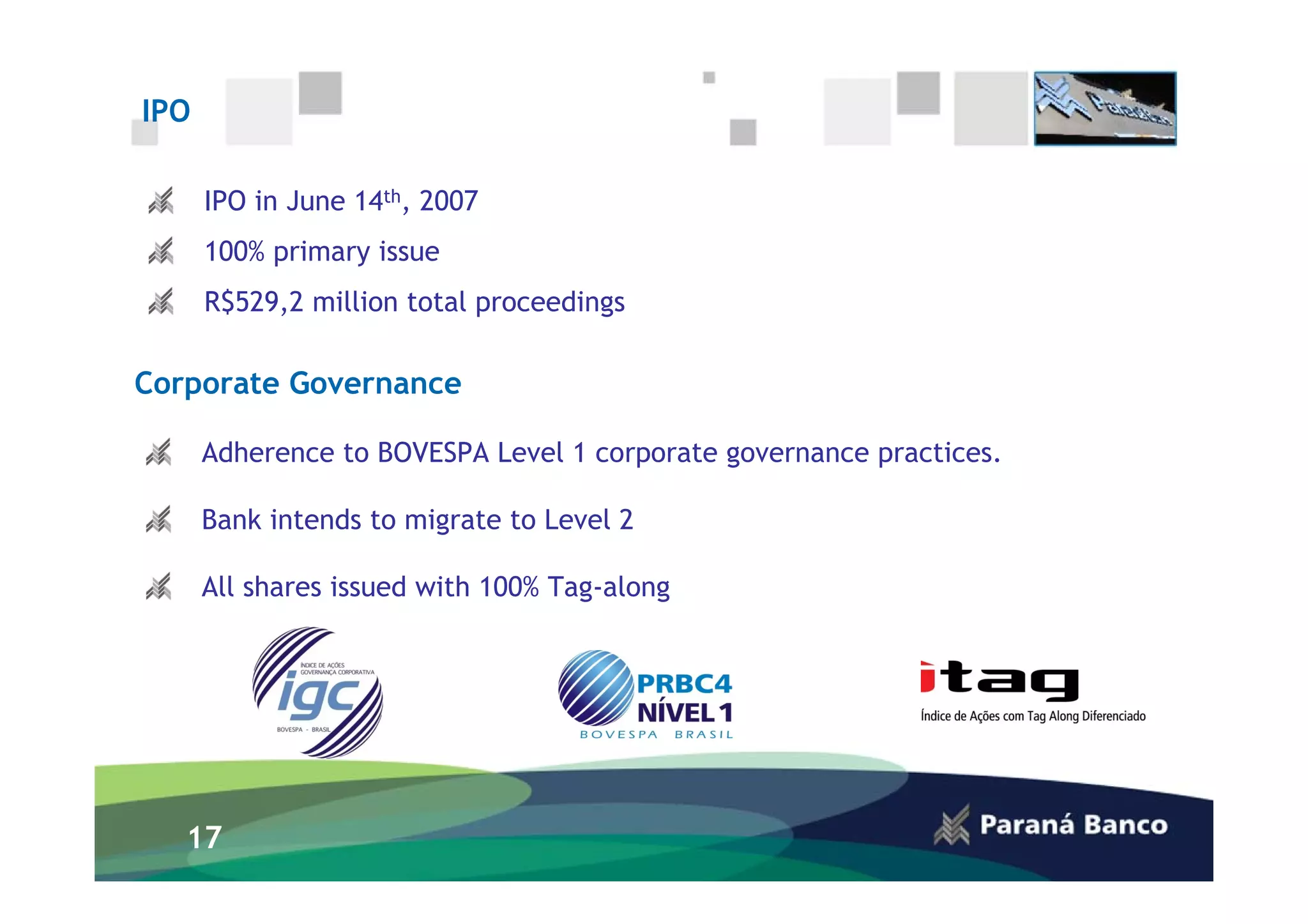 IPO

      IPO in June 14th, 2007
      100% primary issue
      R$529,2 million total proceedings

Corporate Governance

      Adherence to BOVESPA Level 1 corporate governance practices.

      Bank intends to migrate to Level 2

      All shares issued with 100% Tag-along




   17
 