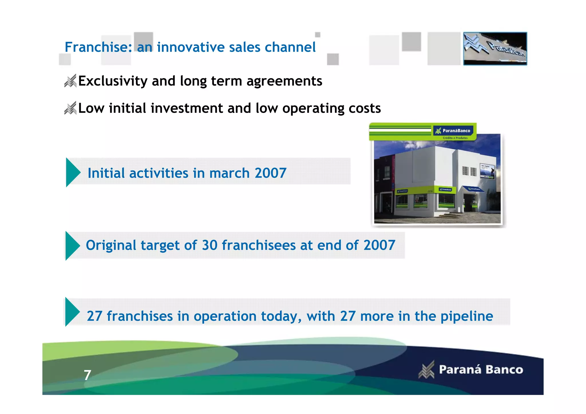 Franchise: an innovative sales channel

  Exclusivity and long term agreements
  Low initial investment and low operating costs



   Initial activities in march 2007




   Original target of 30 franchisees at end of 2007




   27 franchises in operation today, with 27 more in the pipeline



  7
 
