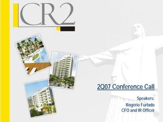 2Q07 Conference Call
               Speakers:
          Rogério Furtado
            g
        CFO and IR Officer
 