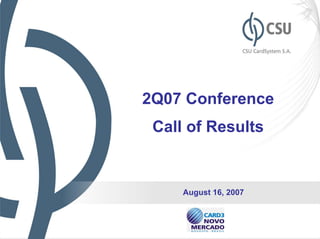 2Q07 Conference
 Call of Results


     August 16, 2007


                       1
 