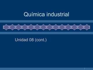 Química industrial



Unidad 08 (cont.)




                         1
 