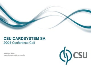CSU CARDSYSTEM SA
2Q08 Conference Call


August 8, 2008
investidorescsu@csu.com.br
 