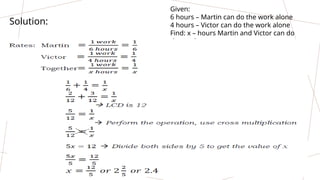 Given:
6 hours – Martin can do the work alone
4 hours – Victor can do the work alone
Find: x – hours Martin and Victor can do
the work
Solution:
 