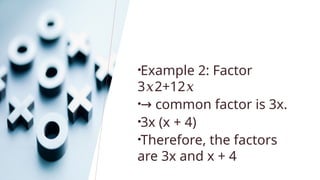 •Example 2: Factor
3 2+12
𝑥 𝑥
•→ common factor is 3x.
•3x (x + 4)
•Therefore, the factors
are 3x and x + 4
 