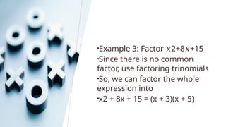 •Example 3: Factor 2+8 +15
𝑥 𝑥
•Since there is no common
factor, use factoring trinomials
•So, we can factor the whole
expression into
•x2 + 8x + 15 = (x + 3)(x + 5)
 