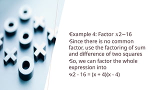 •Example 4: Factor 2 16
𝑥 −
•Since there is no common
factor, use the factoring of sum
and difference of two squares
•So, we can factor the whole
expression into
•x2 - 16 = (x + 4)(x - 4)
 