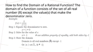 How to find the Domain of a Rational Function? The
domain of a function consists of the set of all real
number (ℝ) except the value(s) that make the
denominator zero.
 