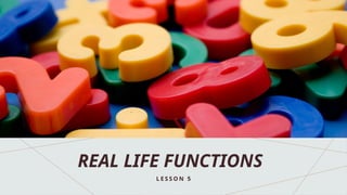REAL LIFE FUNCTIONS
L E S S O N 5
 