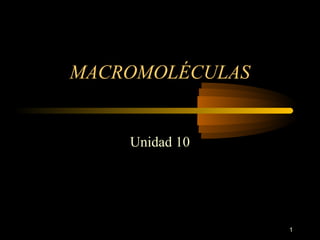 MACROMOLÉCULAS


    Unidad 10




                 1
 