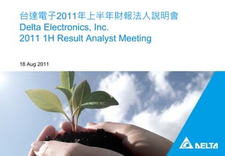 台達電子2011年上半年財報法人說明會
Delta Electronics, Inc.
2011 1H Result Analyst Meeting
18 Aug 2011
 