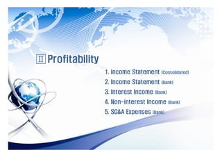 Ⅱ Profitability
                  1. Income Statement     (Consolidated)

                  2. Income Statement     (Bank)

                  3. Interest Income   (Bank)

                  4. Non-interest Income        (Bank)

                  5. SG&A Expenses   (Bank)
 